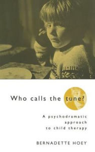 Title: Who Calls the Tune: A Psychodramatic Approach to Child Therapy, Author: Bernadette Hoey