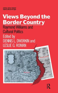 Title: Views Beyond the Border Country: Raymond Williams and Cultural Politics, Author: Dennis Dworkin