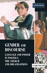 Title: Gender and Discourse: Language and Power in Politics, the Church and Organisations, Author: Clare Walsh