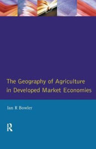 Title: The Geography of Agriculture in Developed Market Economies, Author: I.R. Bowler