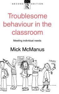Title: Troublesome Behaviour in the Classroom: Meeting Individual Needs, Author: Mick McManus