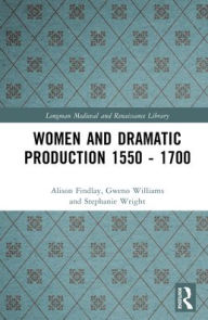 Title: Women and Dramatic Production 1550 - 1700, Author: Alison Findlay