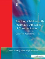 Title: Teaching Children with Pragmatic Difficulties of Communication: Classroom Approaches, Author: Gilber MacKay