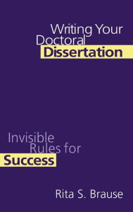 Title: Writing Your Doctoral Dissertation: Invisible Rules for Success / Edition 1, Author: Rita S. Brause