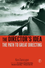 Title: The Director's Idea: The Path to Great Directing / Edition 1, Author: Ken Dancyger