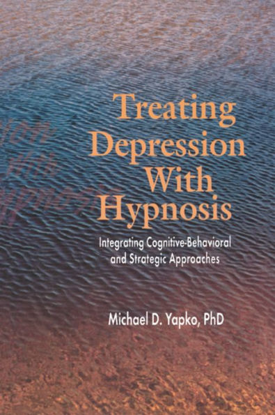 Treating Depression With Hypnosis: Integrating Cognitive-Behavioral and Strategic Approaches / Edition 1