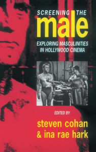 Title: Screening the Male: Exploring Masculinities in the Hollywood Cinema / Edition 1, Author: Steve Cohan