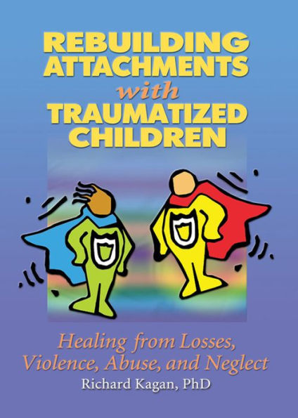 Rebuilding Attachments with Traumatized Children: Healing from Losses, Violence, Abuse, and Neglect / Edition 1