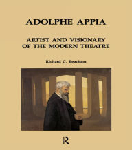 Title: Adolphe Appia: Artist and Visionary of the Modern Theatre / Edition 1, Author: Richard C. Beacham