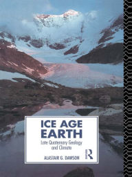 Title: Ice Age Earth: Late Quaternary Geology and Climate / Edition 1, Author: Alastair G. Dawson