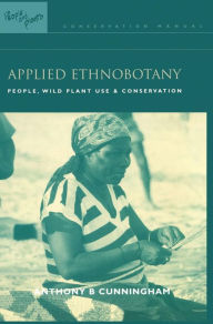 Title: Applied Ethnobotany: People, Wild Plant Use and Conservation / Edition 1, Author: Anthony B. Cunningham