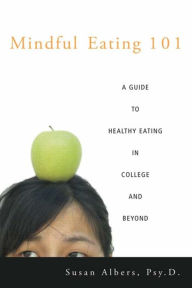 Title: Mindful Eating 101: A Guide to Healthy Eating in College and Beyond / Edition 1, Author: Susan Albers