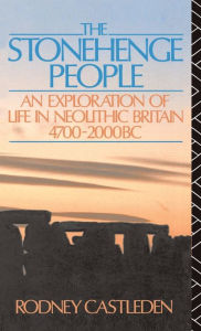 Title: The Stonehenge People: An Exploration of Life in Neolithic Britain 4700-2000 BC / Edition 1, Author: Rodney Castleden