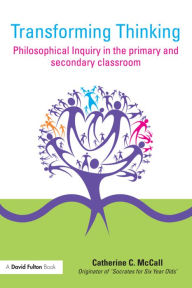 Title: Transforming Thinking: Philosophical Inquiry in the Primary and Secondary Classroom / Edition 1, Author: Catherine C. McCall