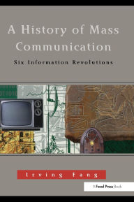 Title: A History of Mass Communication: Six Information Revolutions / Edition 1, Author: Irving Fang