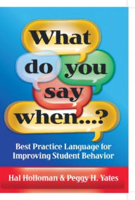 Title: What Do You Say When...?: Best Practice Language for Improving Student Behavior / Edition 1, Author: Hal Holloman