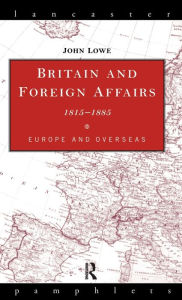 Title: Britain and Foreign Affairs 1815-1885: Europe and Overseas, Author: John Lowe