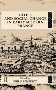 Title: Cities and Social Change in Early Modern France, Author: Philip Benedict