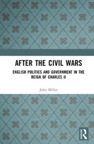 Title: After the Civil Wars: English Politics and Government in the Reign of Charles II, Author: John Miller