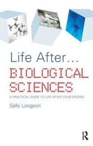 Title: Life After...Biological Sciences: A Practical Guide to Life After Your Degree, Author: Sally Longson