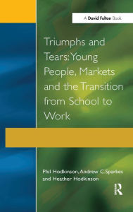 Title: Triumphs and Tears: Young People, Markets, and the Transition from School to Work, Author: Phil Hodkinson