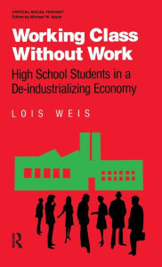 Title: Working Class Without Work: High School Students in A De-Industrializing Economy, Author: Lois Weis