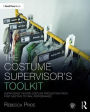 The Costume Supervisor's Toolkit: Supervising Theatre Costume Production from First Meeting to Final Performance