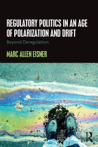 Title: Regulatory Politics in an Age of Polarization and Drift: Beyond Deregulation / Edition 1, Author: Marc Allen Eisner