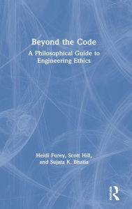 Title: Beyond the Code: A Philosophical Guide to Engineering Ethics / Edition 1, Author: Heidi Furey