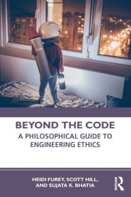 Title: Beyond the Code: A Philosophical Guide to Engineering Ethics / Edition 1, Author: Heidi Furey