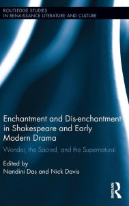 Title: Enchantment and Dis-enchantment in Shakespeare and Early Modern Drama: Wonder, the Sacred, and the Supernatural / Edition 1, Author: Nandini Das