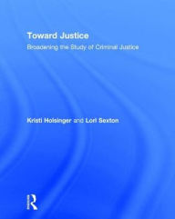 Title: Toward Justice: Broadening the Study of Criminal Justice / Edition 1, Author: Kristi Holsinger