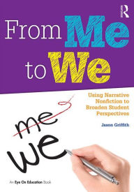 Title: From Me to We: Using Narrative Nonfiction to Broaden Student Perspectives / Edition 1, Author: Jason Griffith