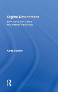 Title: Digital Detachment: How Computer Culture Undermines Democracy / Edition 1, Author: Chet A Bowers