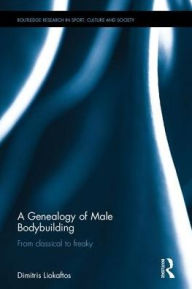 Title: A Genealogy of Male Bodybuilding: From classical to freaky, Author: Dimitris Liokaftos