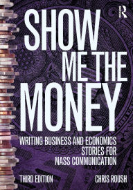 Title: Show Me the Money: Writing Business and Economics Stories for Mass Communication, Author: Chris Roush