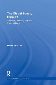 Title: The Global Beauty Industry: Colorism, Racism, and the National Body / Edition 1, Author: Meeta Jha