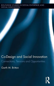 Title: Co-design and Social Innovation: Connections, Tensions and Opportunities / Edition 1, Author: Garth Britton