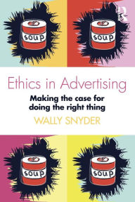 Title: Ethics in Advertising: Making the case for doing the right thing / Edition 1, Author: Wally Snyder