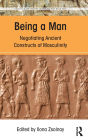 Being a Man: Negotiating Ancient Constructs of Masculinity