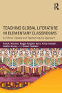Teaching Global Literature in Elementary Classrooms: A Critical Literacy and Teacher Inquiry Approach / Edition 1