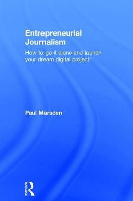 Entrepreneurial Journalism: How to go it alone and launch your dream digital project / Edition 1