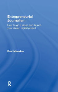 Title: Entrepreneurial Journalism: How to go it alone and launch your dream digital project, Author: Paul Marsden