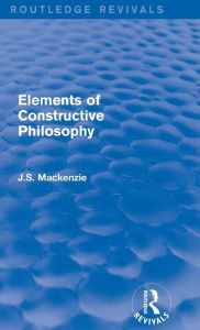 Title: Elements of Constructive Philosophy / Edition 1, Author: J.S. Mackenzie