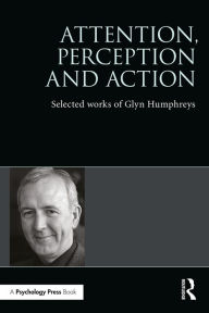Title: Attention, Perception and Action: Selected Works of Glyn Humphreys / Edition 1, Author: Glyn W. Humphreys
