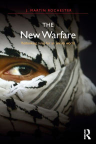Title: The New Warfare: Rethinking Rules for an Unruly World / Edition 1, Author: J. Martin Rochester