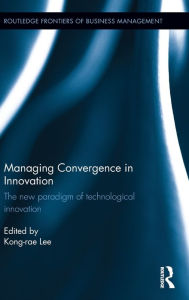 Title: Managing Convergence in Innovation: The new paradigm of technological innovation / Edition 1, Author: Kong-rae Lee