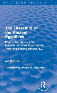 Title: The Literature of the Ancient Egyptians: Poems, Narratives, and Manuals of Instruction from the Third and Second Millenia B.C. / Edition 1, Author: Adolf Erman