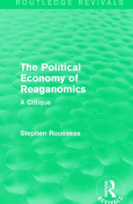 Title: The Political Economy of Reaganomics: A Critique, Author: Stephen Rousseas
