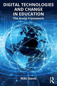 Title: Digital Technologies and Change in Education: The Arena Framework / Edition 1, Author: Niki Davis